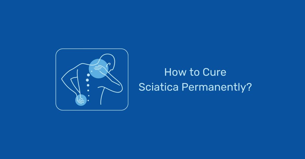 How to Cure Sciatica Permanently? Things You Should Know in 2023
